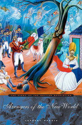 Avengers of the New World: The Story of the Haitian Revolution By Laurent DuBois Cover Image