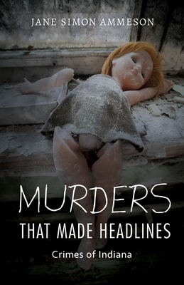 Murders That Made Headlines: Crimes of Indiana By Jane Simon Ammeson Cover Image