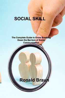 Social Skill: The Complete Guide to Know Breaking Down the Barriers of Social Communication By Ronald Braun Cover Image