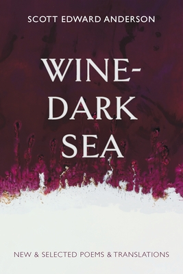 Wine-Dark Sea: New & Selected Poems & Translations By Scott Edward Anderson Cover Image