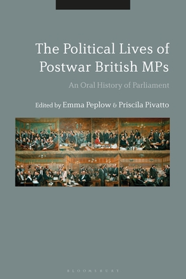 The Political Lives of Postwar British MPs: An Oral History of Parliament By Emma Peplow (Editor), Priscila Pivatto (Editor) Cover Image