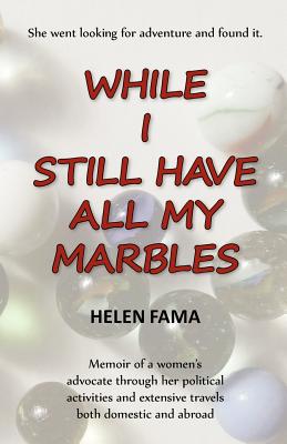 While I Still Have All My Marbles: Memoir of a women's advocate through her political activities and extensive travels both domestic and abroad By Helen Fama Cover Image