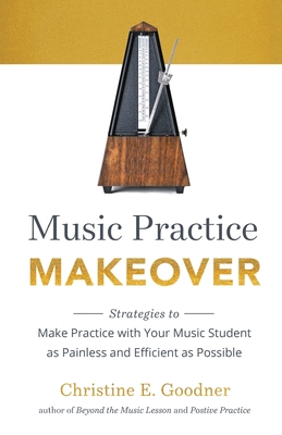 Music Practice Makeover: Strategies to Make Practice with Your Music Student as Painless and Efficient as Possible Cover Image