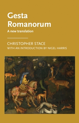 Gesta Romanorum: A New Translation (Manchester Medieval Literature and Culture) By Christopher Stace (Translator), Nigel Harris (Introduction by) Cover Image