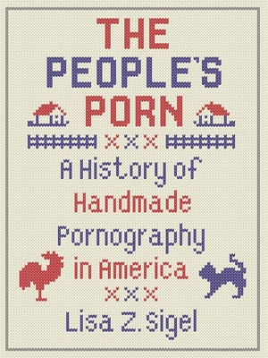The People’s Porn: A History of Handmade Pornography in America By Lisa Z. Sigel Cover Image