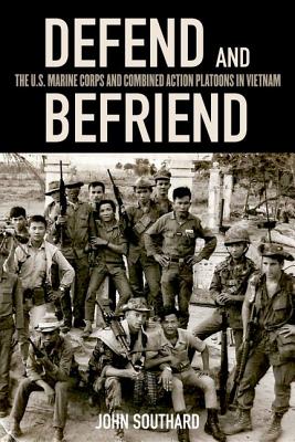 Defend and Befriend: The U.S. Marine Corps and Combined Action Platoons in Vietnam By John Southard Cover Image