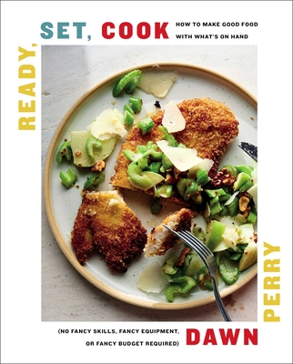Ready, Set, Cook: How To Make Good Food with What's On Hand (No Fancy Skills, Fancy Equipment, or Fancy Budget Required) Cover Image