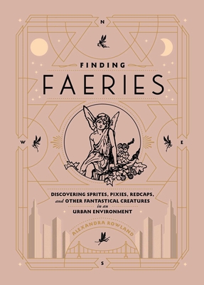 Finding Faeries: Discovering Sprites, Pixies, Redcaps, and Other Fantastical Creatures in an Urban Environment Cover Image