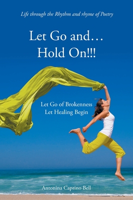 Let Go and... Hold On!!!: Let Go of Brokenness Let Healing Begin By Antonina Caprino Bell Cover Image