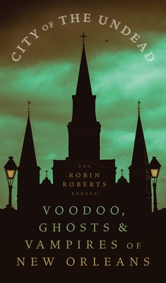 City of the Undead: Voodoo, Ghosts, and Vampires of New Orleans