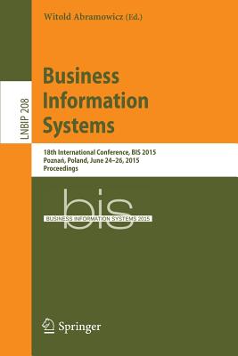 Business Information Systems: 18th International Conference, Bis 2015, Poznań, Poland, June 24-26, 2015, Proceedings (Lecture Notes in Business Information Processing #208) By Witold Abramowicz (Editor) Cover Image
