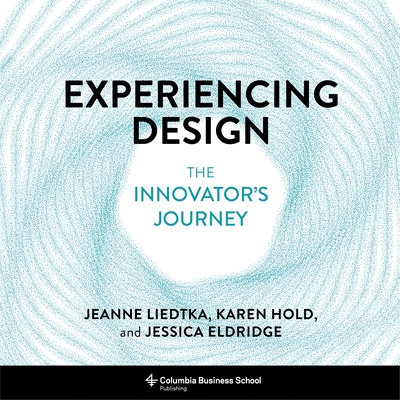 Experiencing Design: The Innovator's Journey By Jeanne Liedtka, Karen Hold, Jessica Eldridge Cover Image