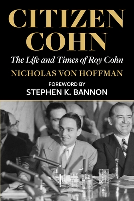 Citizen Cohn: The Life and Times of Roy Cohn By Nicholas von Hoffman, Stephen K. Bannon (Foreword by) Cover Image