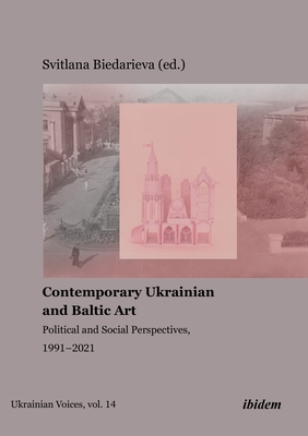 Contemporary Ukrainian and Baltic Art: Political and Social Perspectives, 1991-2021 By Svitlana Biedarieva (Editor) Cover Image
