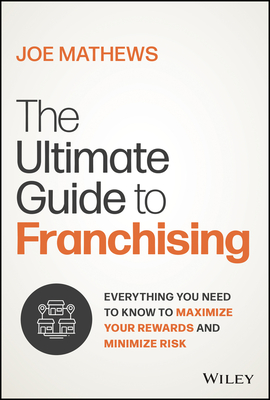 The Ultimate Guide to Franchising: Identifying and Investigating the Right Franchise to Maximize Your Rewards and Minimize Risk Cover Image