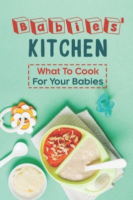 Babies' Kitchen: What To Cook For Your Babies: Kitchen Guide By Antonina Infinger Cover Image