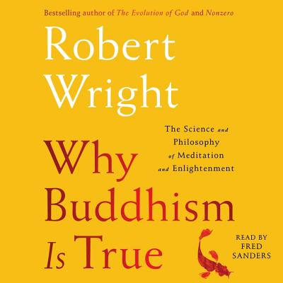 Why Buddhism Is True: The Science and Philosophy of Enlightenment By Robert Wright, Fred Sanders (Read by) Cover Image