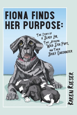 Fiona Finds Her Purpose: A Story of a Black Lab, Two African Wild Dog Pups, and their Brief Encounter Cover Image