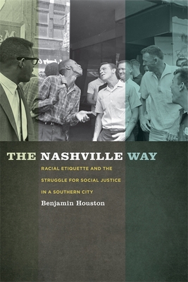 The Nashville Way: Racial Etiquette and the Struggle for Social Justice in a Southern City (Politics and Culture in the Twentieth-Century South #17) By Benjamin Houston Cover Image