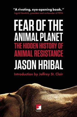 Fear of the Animal Planet: The Hidden History of Animal Resistance (Counterpunch) By Jason Hribal, Jeffery St Clair (Introduction by) Cover Image