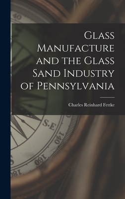 Glass Manufacture and the Glass Sand Industry of Pennsylvania Cover Image