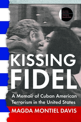Kissing Fidel: A Memoir of Cuban American Terrorism in the United States (The Iowa Prize in Literary Nonfiction) By Magda Montiel Davis Cover Image