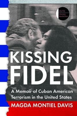 Kissing Fidel: A Memoir of Cuban American Terrorism in the United States (The Iowa Prize in Literary Nonfiction)