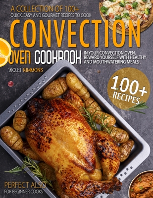 Convection Oven Cookbook: A Collection Of 100+ Quick, Easy And Gourmet Recipes To Cook In Your Convection Oven, Reward Yourself With Healthy And By Violet Kimmons Cover Image