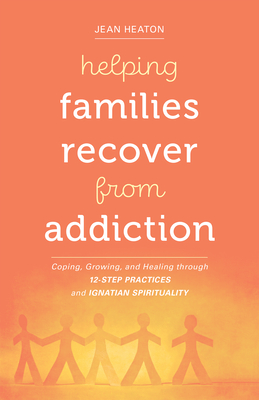 Helping Families Recover from Addiction: Coping, Growing, and Healing through 12-Step Practices and Ignatian Spirituality Cover Image