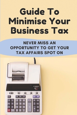 Guide To Minimise Your Business Tax: Never Miss An Opportunity To Get Your Tax Affairs Spot On: How To Reduce Corporation Tax Cover Image