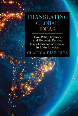 Translating Global Ideas: How Policy Legacies and Domestic Politics Shape Education Governance in Latin America (Suny Series)
