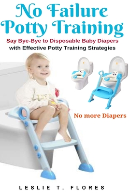 No Failure Potty Training: Say Bye-Bye to Disposable Baby Diapers with Effective Potty Training Strategies