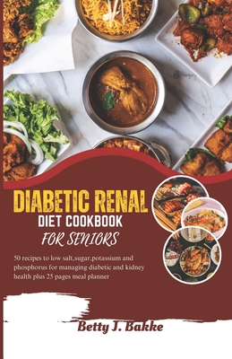 Diabetic Renal Diet Cookbook for Seniors 2023: 5O Recipes to Low Salt, Sugar, Potassium and Phosphorus for Managing Diabetics and Kidney Health Plus 2 Cover Image