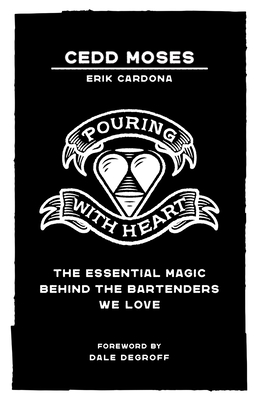 Pouring with Heart: The Essential Magic behind the Bartenders We Love By Cedd Moses, Erik Cardona, Dale Degroff (Foreword by) Cover Image