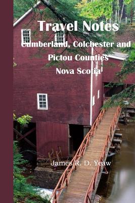 Travel Notes: : Cumberland, Colchester and Pictou Counties of Nova Scotia By James R. D. Yeaw Cover Image