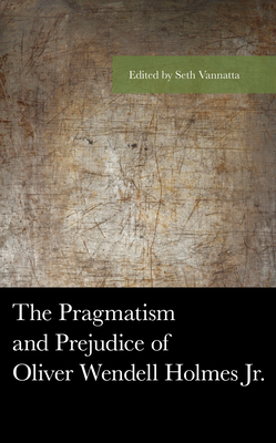 The Pragmatism and Prejudice of Oliver Wendell Holmes Jr. (American Philosophy) Cover Image