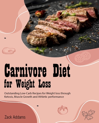 Carnivore Diet for Weight Loss: Outstanding Low-Carb Recipes for Weight loss through Ketosis, Muscle Growth and Athletic performance Cover Image