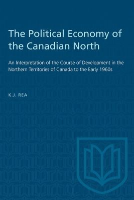 The Political Economy of the Canadian North: An Interpretation of the Course of Development in the Northern Territories of Canada to the Early 1960s (Heritage) Cover Image