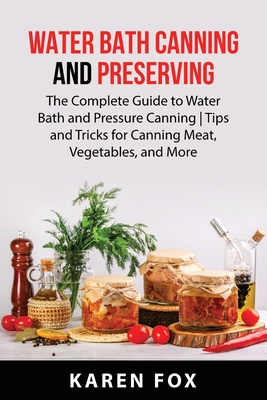 Water Bath Canning and Preserving: The Complete Guide to Water Bath and Pressure Canning Tips and Tricks for Canning Meat, Vegetables, and More Cover Image