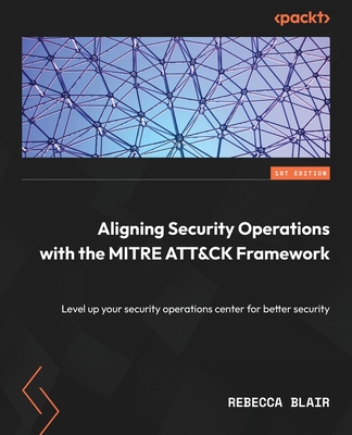 Aligning Security Operations with the MITRE ATT&CK Framework: Level up your security operations center for better security Cover Image