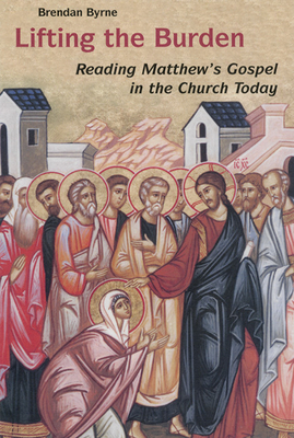 Lifting the Burden: Reading Matthew's Gospel in the Church Today By Brendan Byrne Cover Image