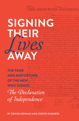 Signing Their Lives Away: The Fame and Misfortune of the Men Who Signed the Declaration of Independence By Denise Kiernan, Joseph D'Agnese Cover Image