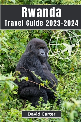 Rwanda Travel Guide 2023-2024: Trekking with Gorillas: From Serene Landscapes to Vibrant Culture Cover Image