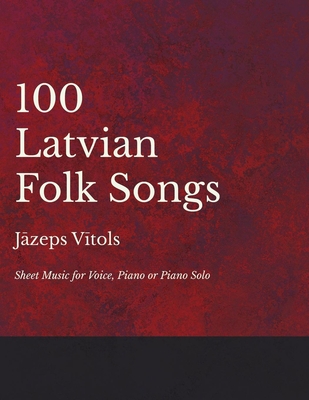 100 Latvian Folk Songs - Sheet Music for Voice, Piano or Piano Solo By Jazeps Vitols (Composer) Cover Image