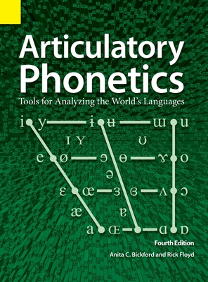 Articulatory Phonetics: Tools for Analyzing the World's Languages, 4th Edition By Anita C. Bickford, Rick Floyd Cover Image