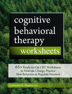 Cognitive Behavioral Therapy Worksheets: 65+ Ready-To-Use CBT Worksheets to Motivate Change, Practice New Behaviors & Regulate Emotion By Lawrence Shapiro Cover Image