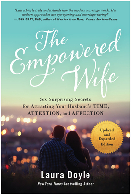 The Empowered Wife, Updated and Expanded Edition: Six Surprising Secrets for Attracting Your Husband's Time, Attention, and Affection Cover Image
