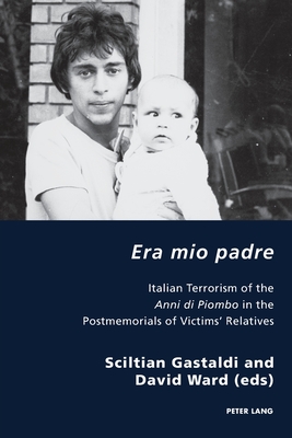 Era Mio Padre: Italian Terrorism of the Anni Di Piombo in the Postmemorials of Victims' Relatives (Italian Modernities #30) By Pierpaolo Antonello (Editor), Robert S. C. Gordon (Editor), Sciltian Gastaldi (Editor) Cover Image