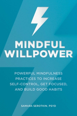 Mindful Willpower: Powerful Mindfulness Practices to Increase Self-Control, Get Focused, and Build Good Habits By Samara Serotkin Cover Image