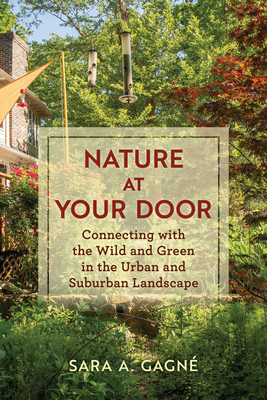 Nature at Your Door: Connecting with the Wild and Green in the Urban and Suburban Landscape By Sara A. Gagné Cover Image